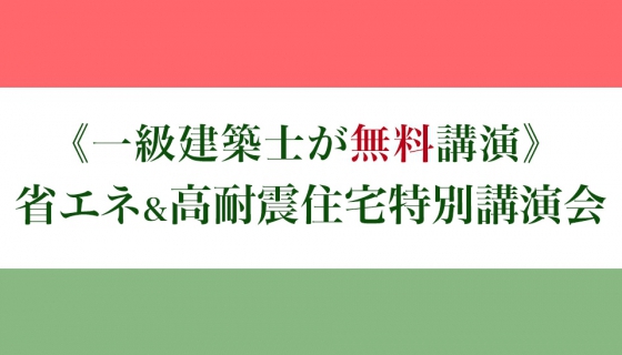 【参加無料】日本を代表する一級建築士2名が登壇！省エネ＆高耐震住宅特別講演会